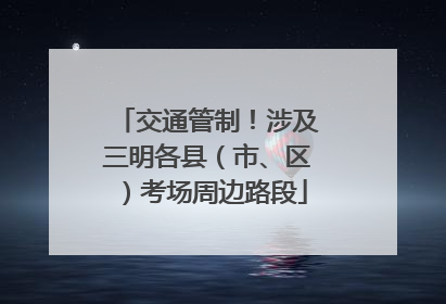 交通管制！涉及三明各县（市、区）考场周边路段
