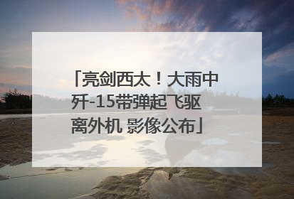 亮剑西太！大雨中歼-15带弹起飞驱离外机 影像公布