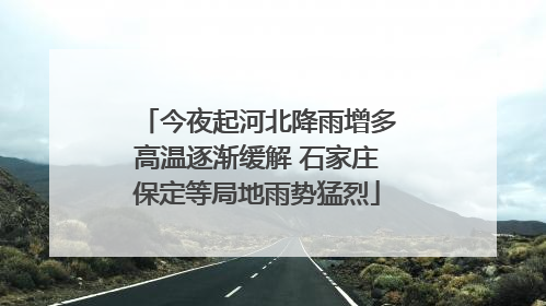 今夜起河北降雨增多高温逐渐缓解 石家庄保定等局地雨势猛烈