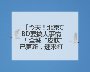 今天！北京CBD要搞大事情！全城“皮肤”已更新，速来打卡！