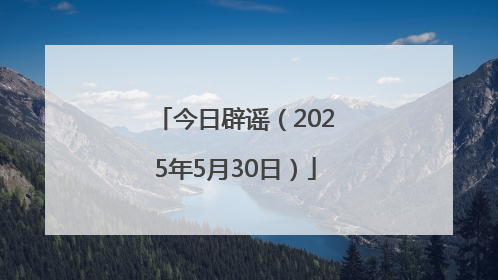 今日辟谣（2025年5月30日）