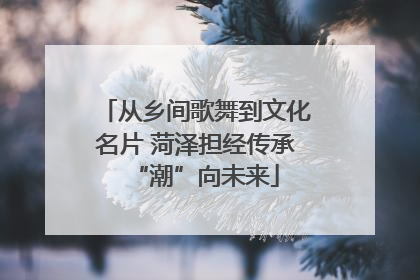 从乡间歌舞到文化名片 菏泽担经传承“潮”向未来
