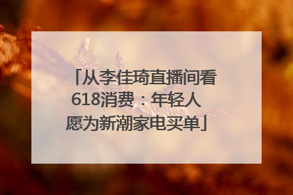 从李佳琦直播间看618消费：年轻人愿为新潮家电买单