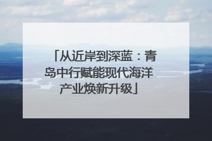 从近岸到深蓝：青岛中行赋能现代海洋产业焕新升级