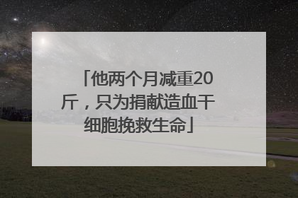 他两个月减重20斤，只为捐献造血干细胞挽救生命