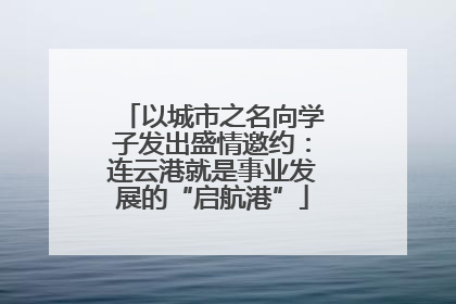 以城市之名向学子发出盛情邀约：连云港就是事业发展的“启航港”