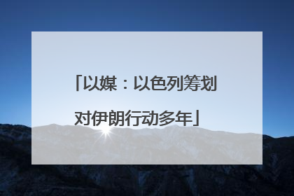 以媒：以色列筹划对伊朗行动多年