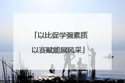以比促学强素质 以赛赋能展风采