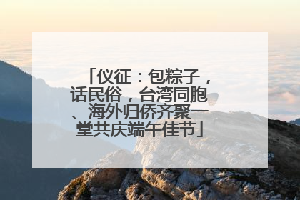 仪征：包粽子，话民俗，台湾同胞、海外归侨齐聚一堂共庆端午佳节