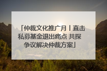 仲裁文化推广月丨直击私募基金退出痛点 共探争议解决仲裁方案