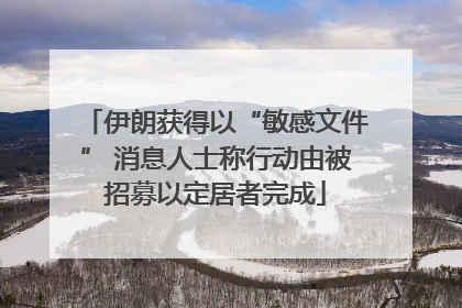 伊朗获得以“敏感文件” 消息人士称行动由被招募以定居者完成