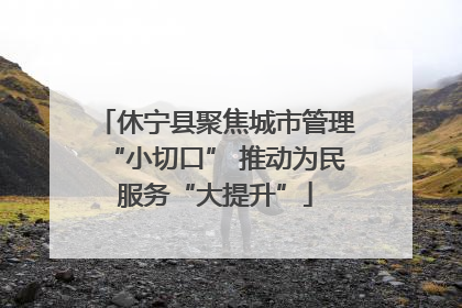 休宁县聚焦城市管理“小切口” 推动为民服务“大提升”