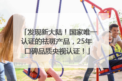 发现新大陆！国家唯一认证的祛斑产品，25年口碑品质央视认证！