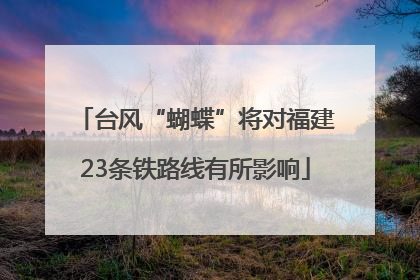 台风“蝴蝶”将对福建23条铁路线有所影响