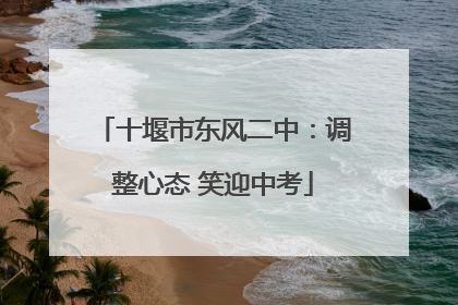 十堰市东风二中：调整心态 笑迎中考