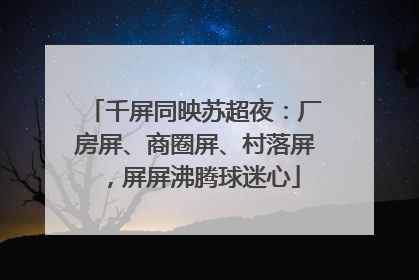 千屏同映苏超夜：厂房屏、商圈屏、村落屏，屏屏沸腾球迷心