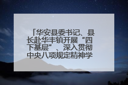 华安县委书记、县长赴华丰镇开展“四下基层”、深入贯彻中央八项规定精神学习教育工作调研