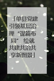 单县党建引领基层治理“谋篇布局” 绘就共建共治共享新图景