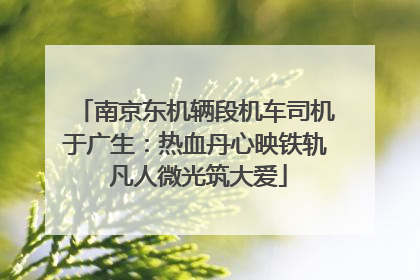 南京东机辆段机车司机于广生：热血丹心映铁轨 凡人微光筑大爱