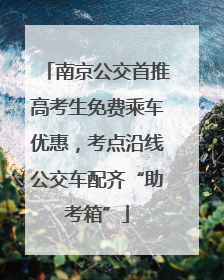 南京公交首推高考生免费乘车优惠，考点沿线公交车配齐“助考箱”
