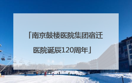 南京鼓楼医院集团宿迁医院诞辰120周年