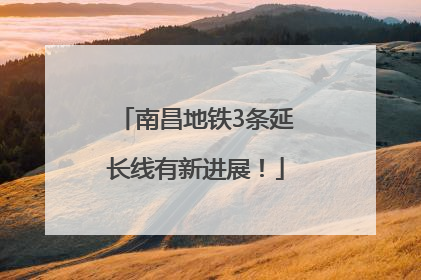 南昌地铁3条延长线有新进展！
