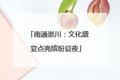 南通崇川：文化盛宴点亮缤纷夏夜