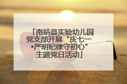 南靖县实验幼儿园党支部开展“庆七一•严明纪律守初心”主题党日活动