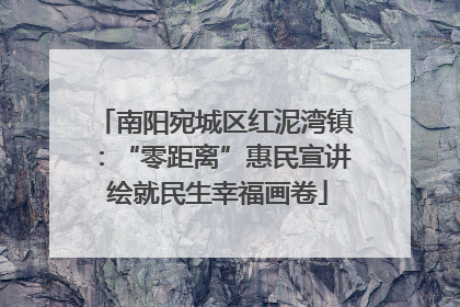 南阳宛城区红泥湾镇：“零距离”惠民宣讲 绘就民生幸福画卷