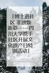 博士进社区 非遗焕新彩——四川大学携手社区开展文化遗产日特别活动