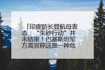 印度防长登航母表态：“朱砂行动”并未结束！巴基斯坦军方高官称这是一种危险的状况……