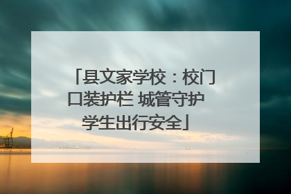 县文家学校：校门口装护栏 城管守护学生出行安全