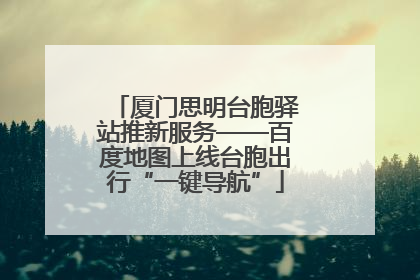 厦门思明台胞驿站推新服务——百度地图上线台胞出行“一键导航”