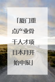 厦门重点产业骨干人才项目本月开始申报