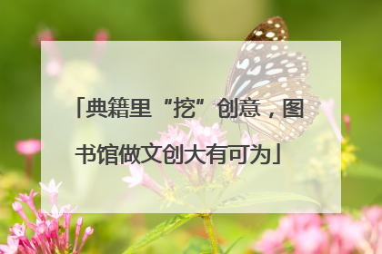 典籍里“挖”创意，图书馆做文创大有可为