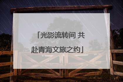 光影流转间 共赴青海文旅之约