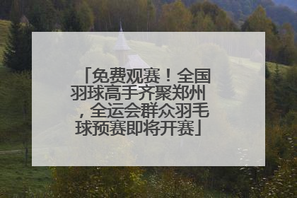 免费观赛！全国羽球高手齐聚郑州，全运会群众羽毛球预赛即将开赛
