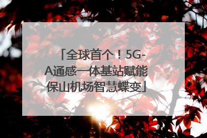 全球首个！5G-A通感一体基站赋能保山机场智慧蝶变