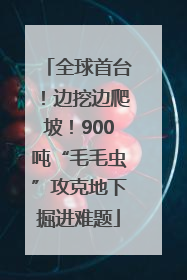 全球首台！边挖边爬坡！900吨“毛毛虫”攻克地下掘进难题