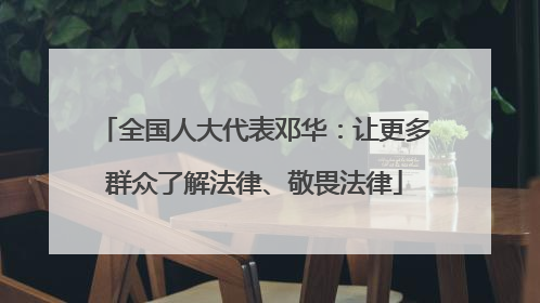 全国人大代表邓华：让更多群众了解法律、敬畏法律