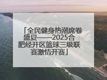 全民健身热潮席卷盛夏——2025合肥经开区篮球三级联赛激情开赛