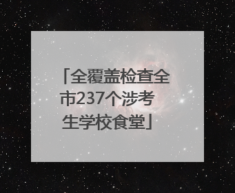 全覆盖检查全市237个涉考生学校食堂