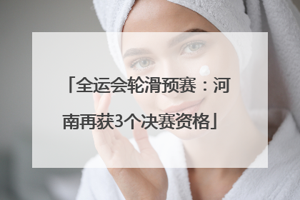 全运会轮滑预赛：河南再获3个决赛资格