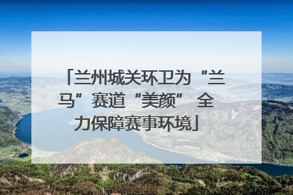 兰州城关环卫为“兰马”赛道“美颜” 全力保障赛事环境