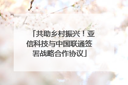 共助乡村振兴！亚信科技与中国联通签署战略合作协议