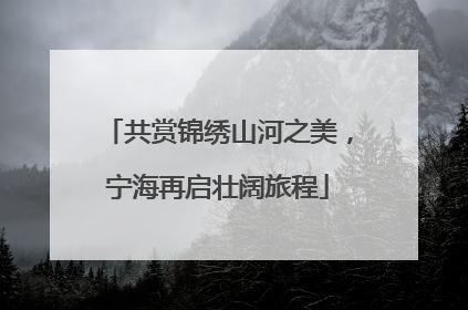 共赏锦绣山河之美，宁海再启壮阔旅程
