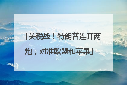 关税战！特朗普连开两炮，对准欧盟和苹果