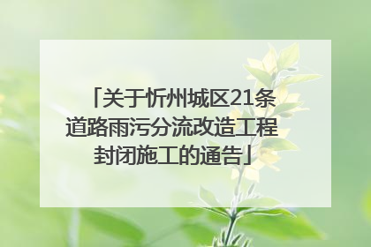 关于忻州城区21条道路雨污分流改造工程封闭施工的通告