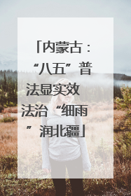 内蒙古：“八五”普法显实效 法治“细雨”润北疆