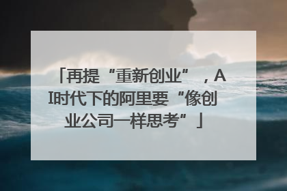 再提“重新创业”，AI时代下的阿里要“像创业公司一样思考”